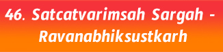 46.Satcatvarimsah Sargah- Ravanabhiksustkarh